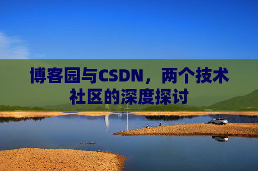 博客园与CSDN，两个技术社区的深度探讨